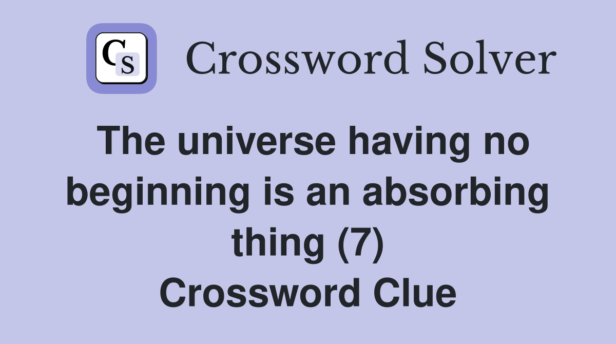 The universe having no beginning is an absorbing thing (7) Crossword Clue