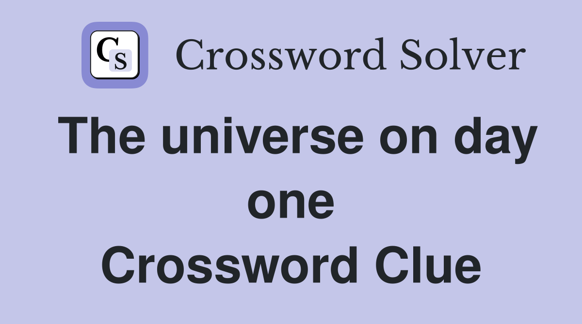 The universe on day one Crossword Clue