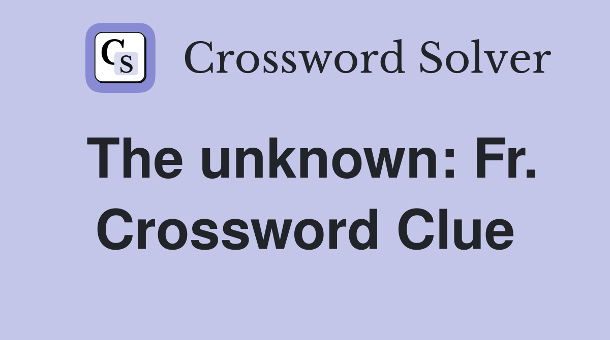 The unknown: Fr. Crossword Clue