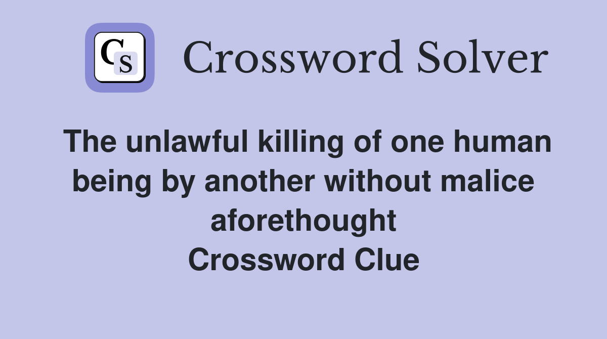 The unlawful killing of one human being by another without malice aforethought Crossword Clue