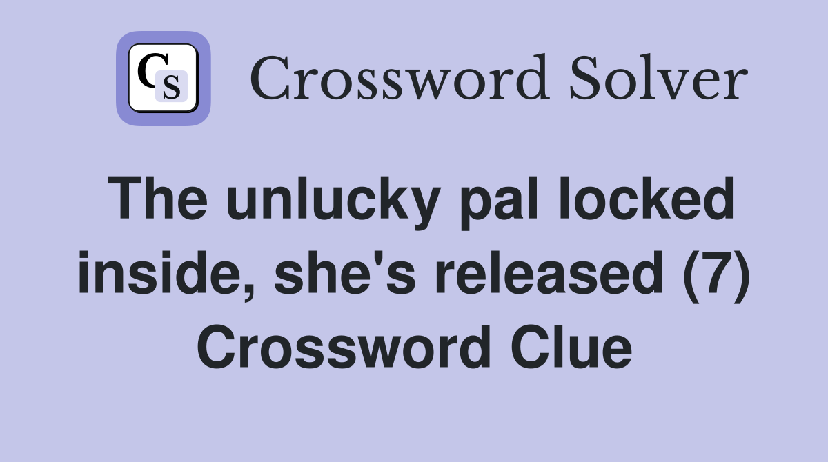The unlucky pal locked inside, she's released (7) Crossword Clue