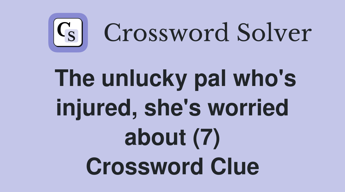 The unlucky pal who's injured, she's worried about (7) Crossword Clue