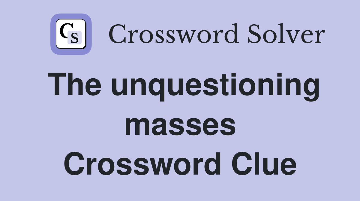 The unquestioning masses Crossword Clue