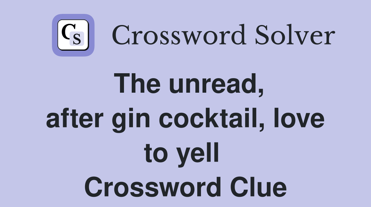 The unread, after gin cocktail, love to yell  Crossword Clue