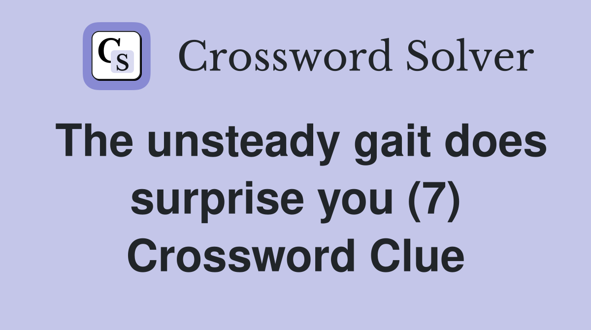 The unsteady gait does surprise you (7) Crossword Clue