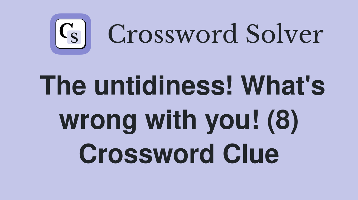 The untidiness! What's wrong with you! (8) Crossword Clue