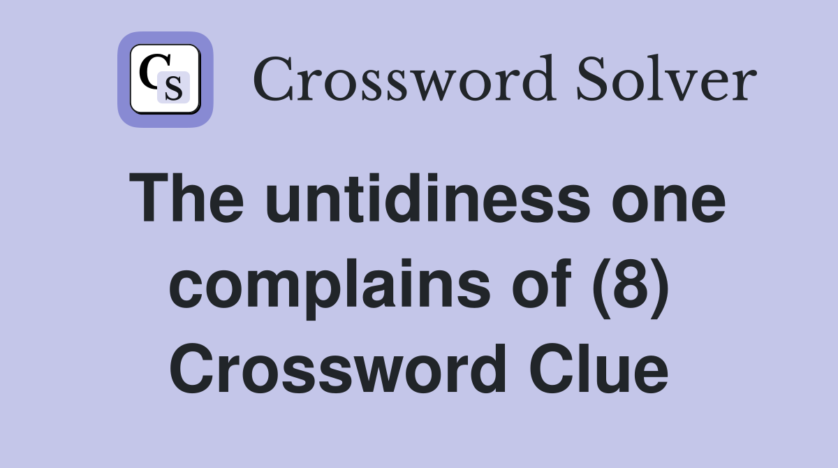 The untidiness one complains of (8) Crossword Clue