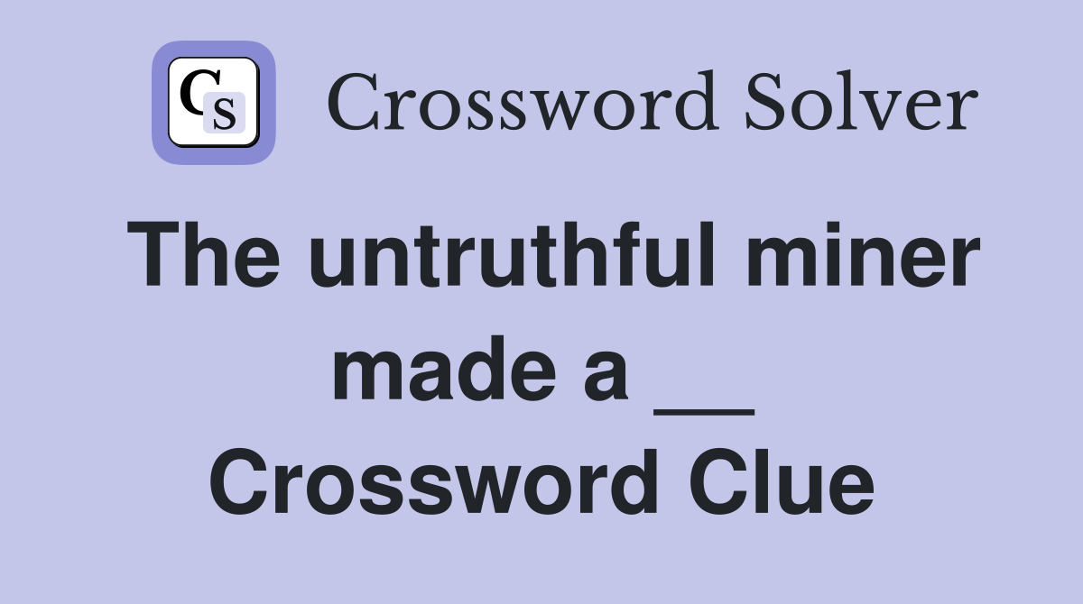 The untruthful miner made a __ Crossword Clue