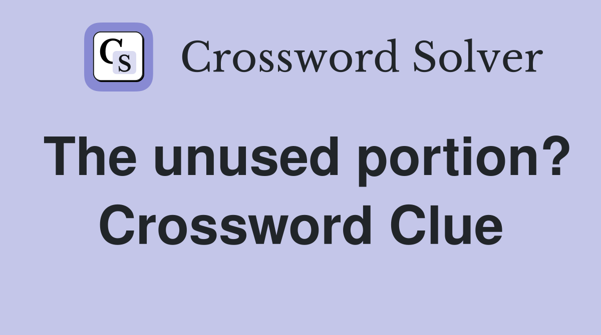 The unused portion? Crossword Clue