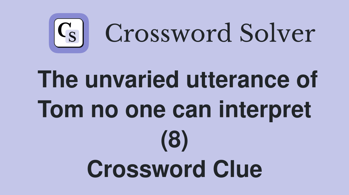 The unvaried utterance of Tom no one can interpret (8) Crossword Clue