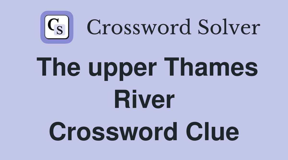 The upper Thames River Crossword Clue