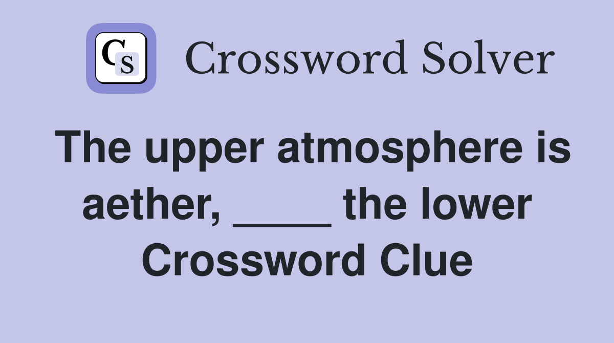 The upper atmosphere is aether, ____ the lower Crossword Clue