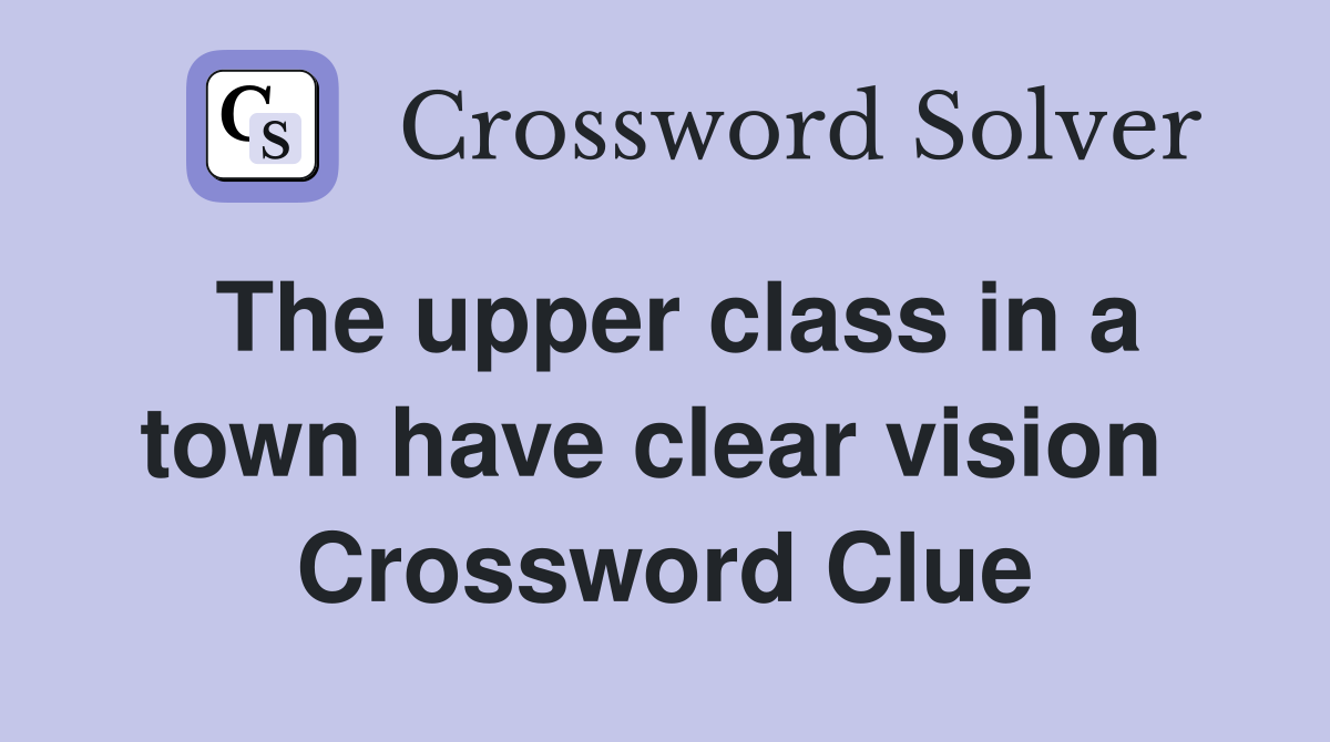 The upper class in a town have clear vision  Crossword Clue