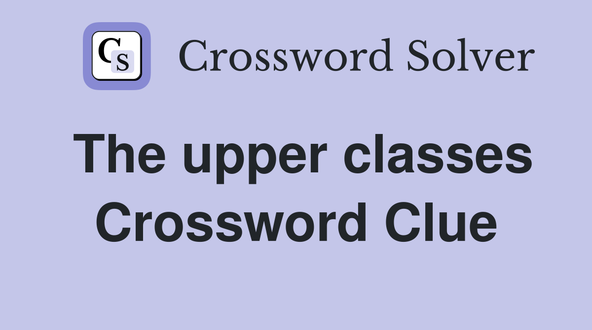 The upper classes Crossword Clue