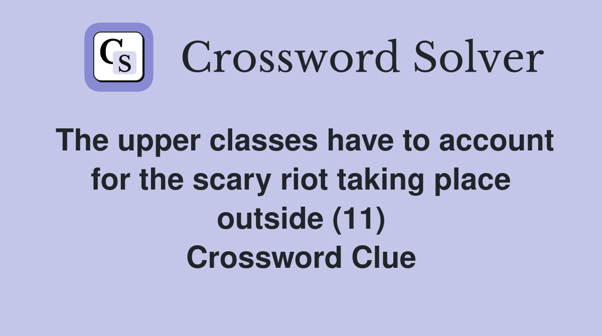 The upper classes have to account for the scary riot taking place outside (11) Crossword Clue