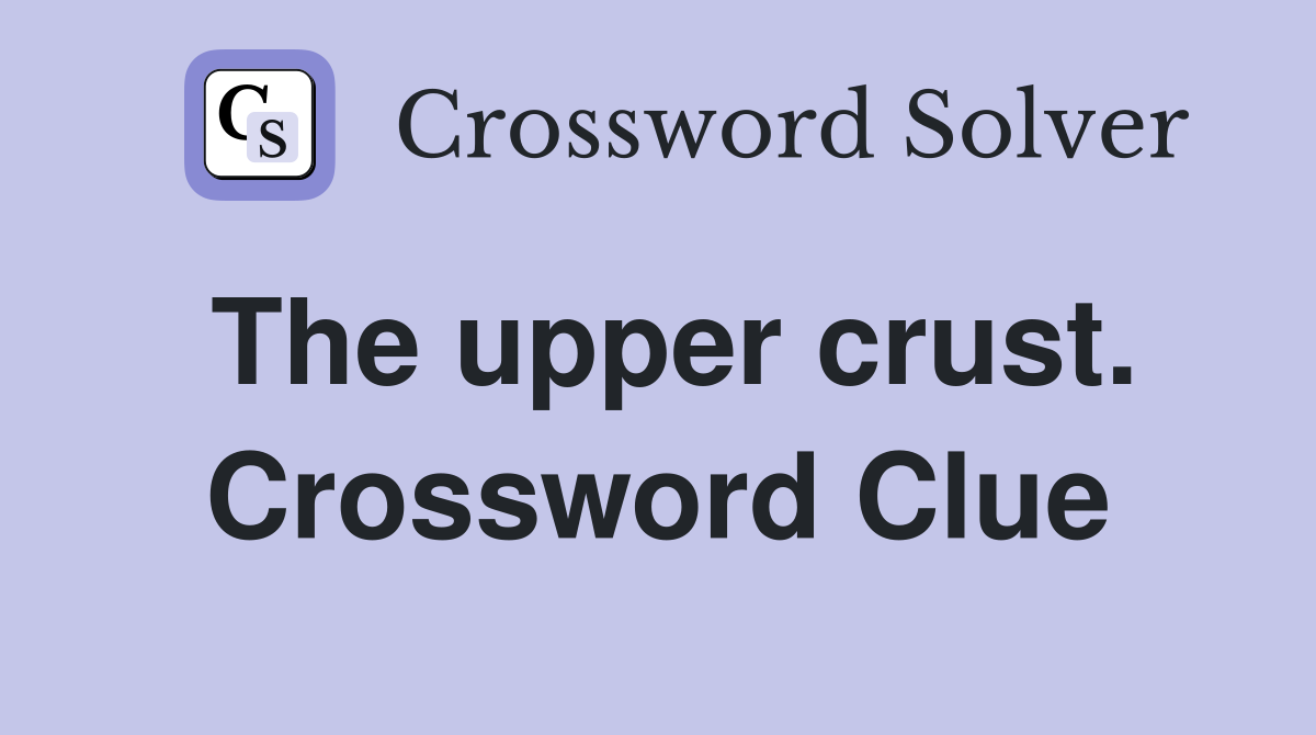 The upper crust. Crossword Clue