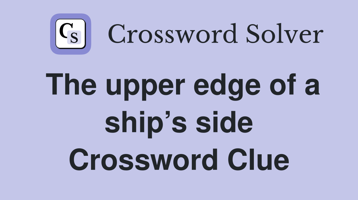 The upper edge of a ship’s side Crossword Clue