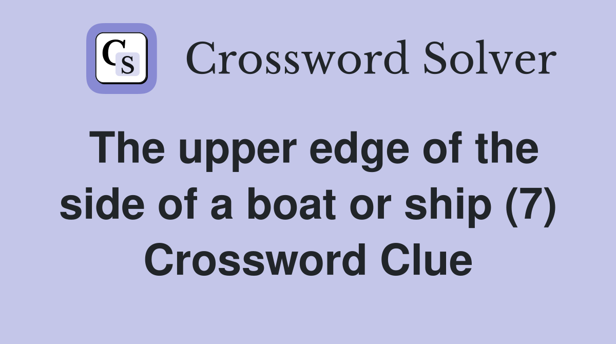 The upper edge of the side of a boat or ship (7) Crossword Clue