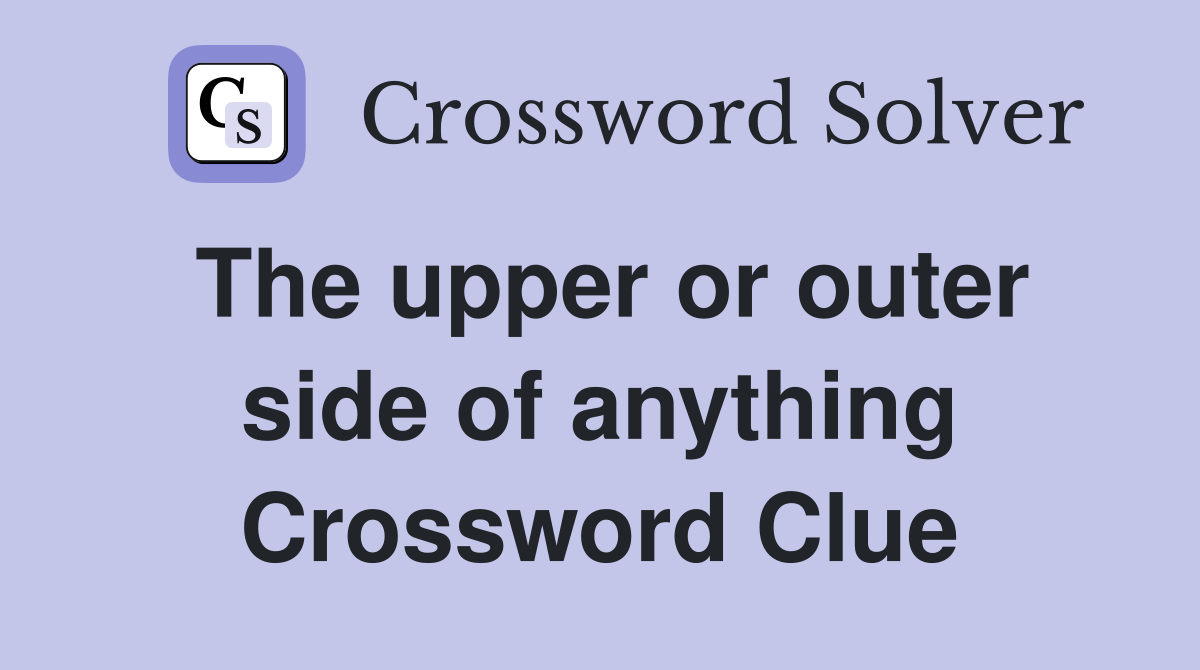 The upper or outer side of anything Crossword Clue