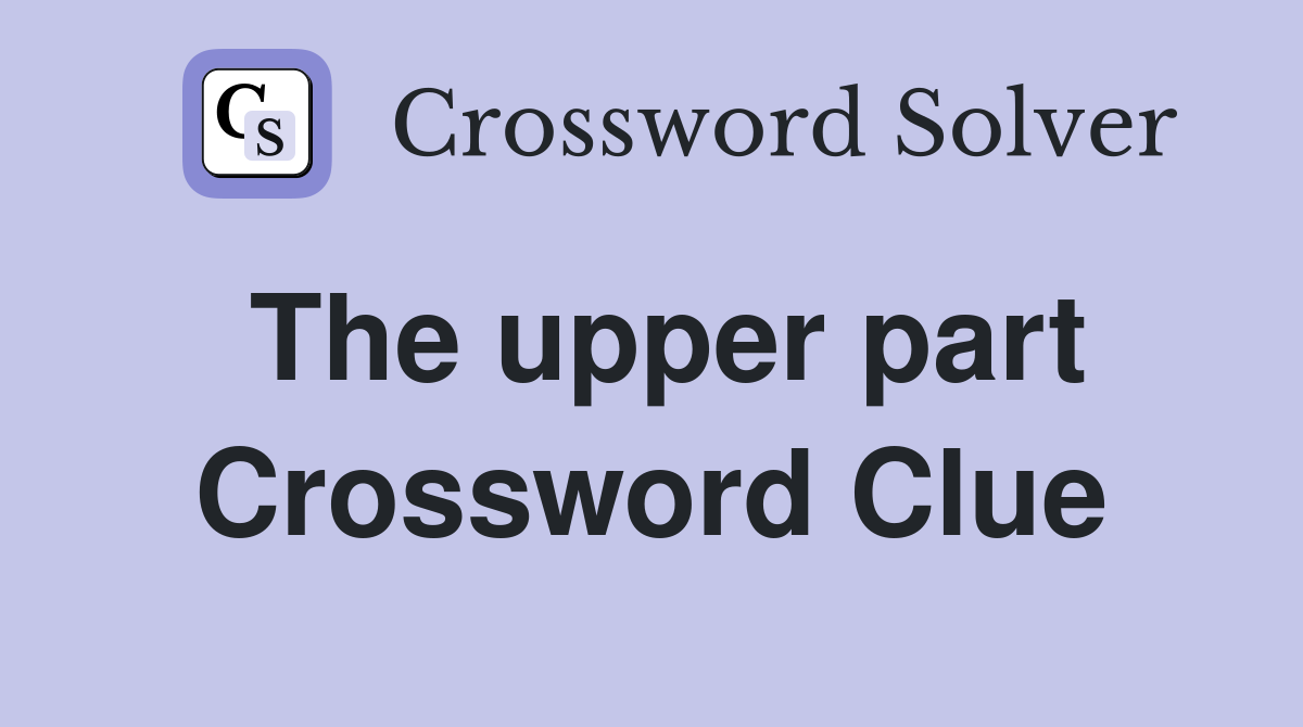 The upper part Crossword Clue