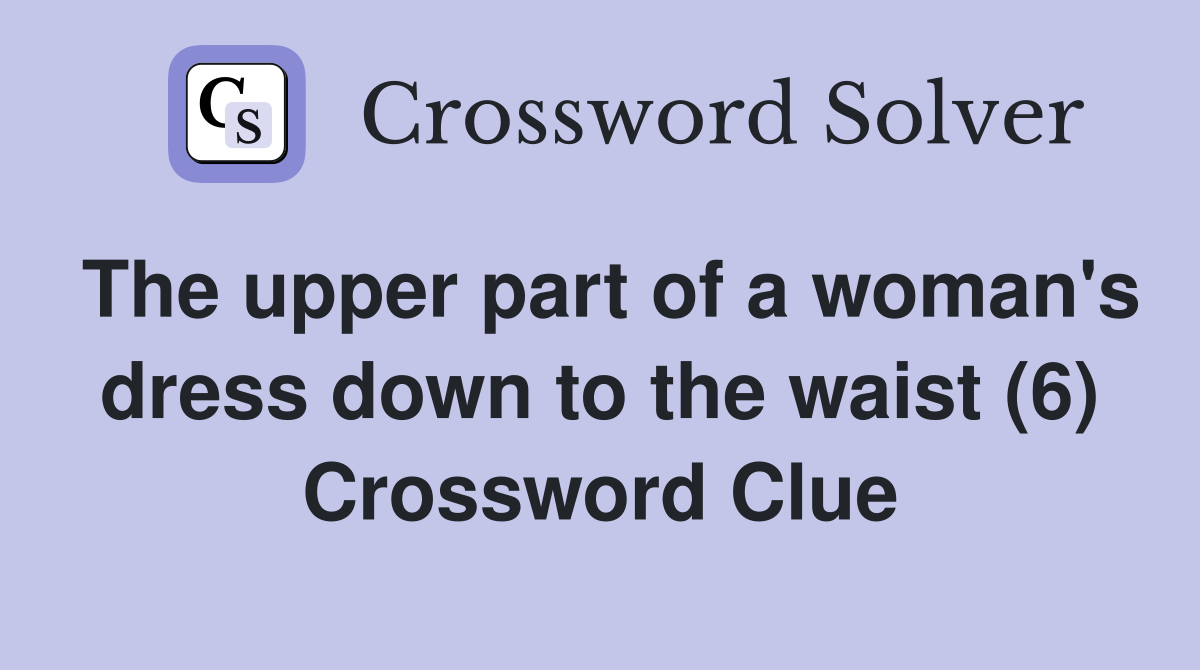 The upper part of a woman's dress down to the waist (6) Crossword Clue