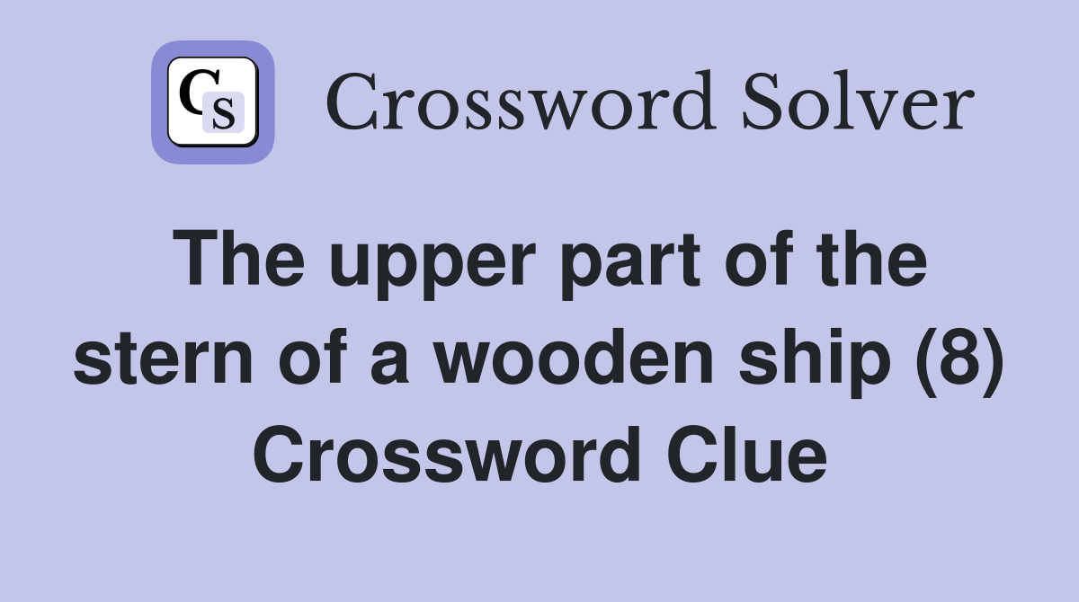 The upper part of the stern of a wooden ship (8) Crossword Clue
