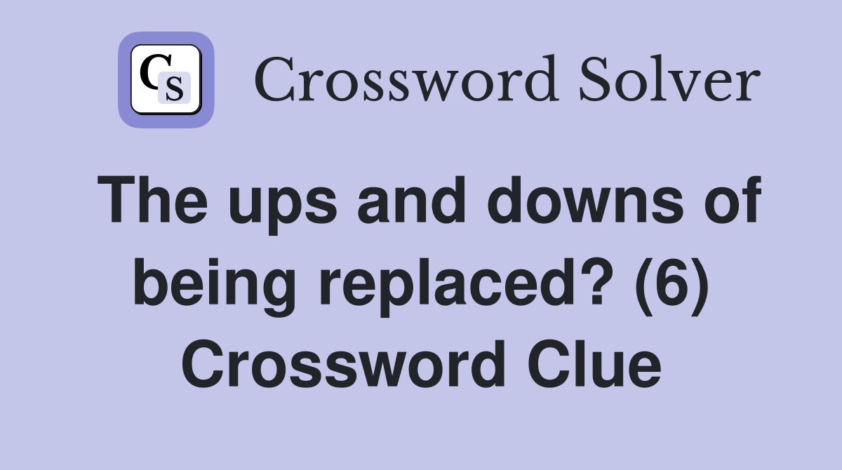 The ups and downs of being replaced? (6) Crossword Clue