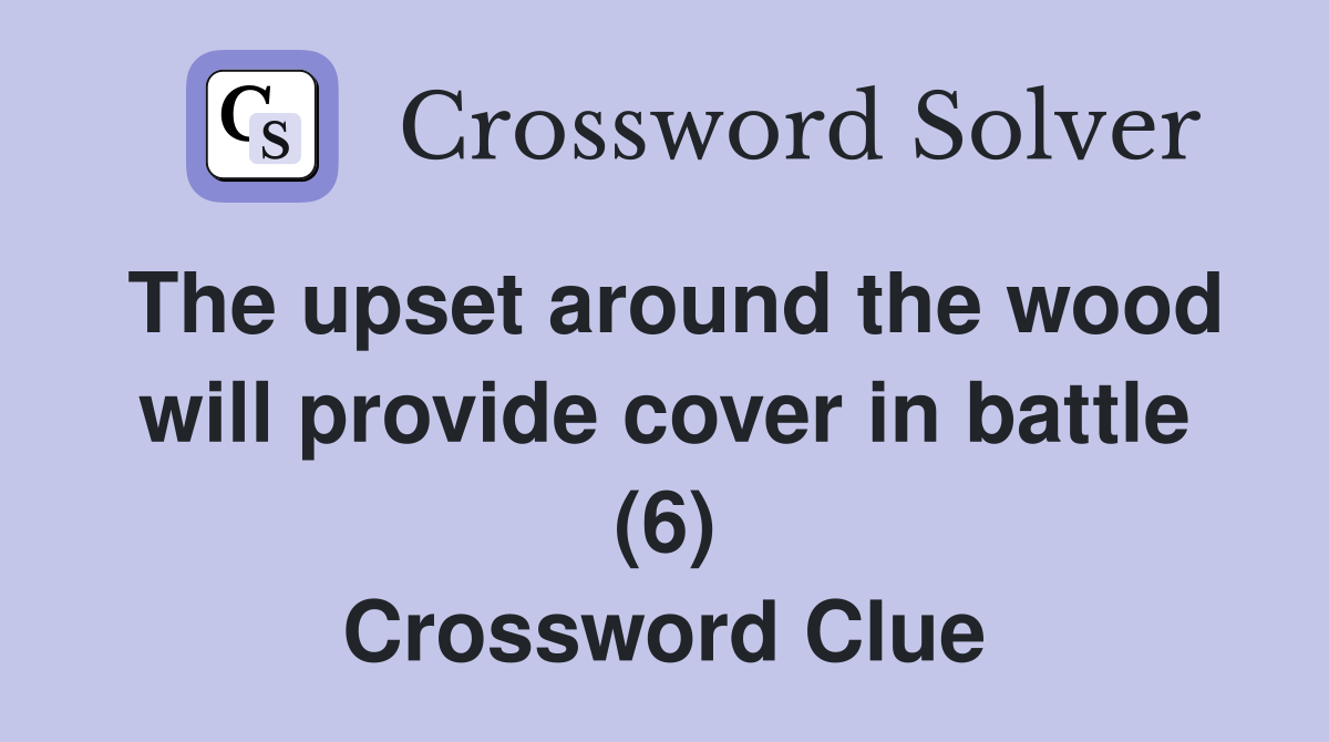 The upset around the wood will provide cover in battle (6) Crossword Clue