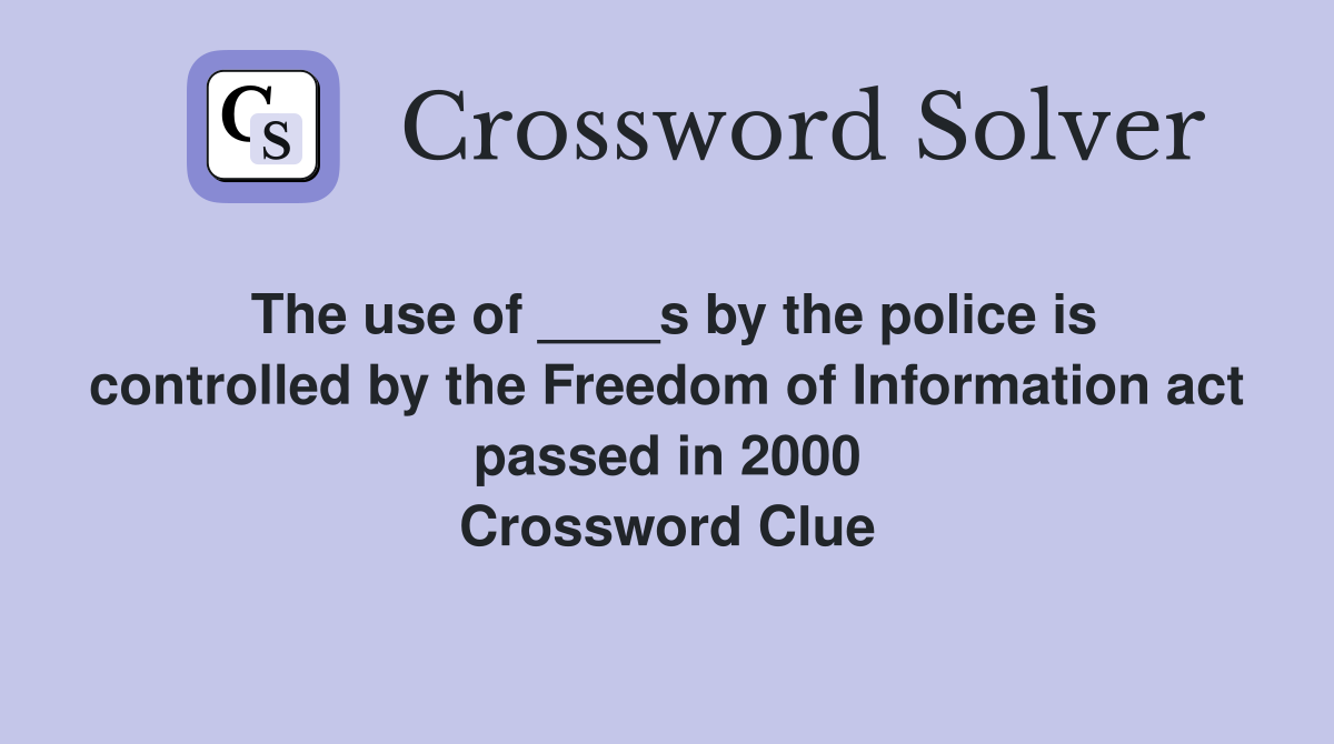 The use of ____s by the police is controlled by the Freedom of Information act passed in 2000 Crossword Clue