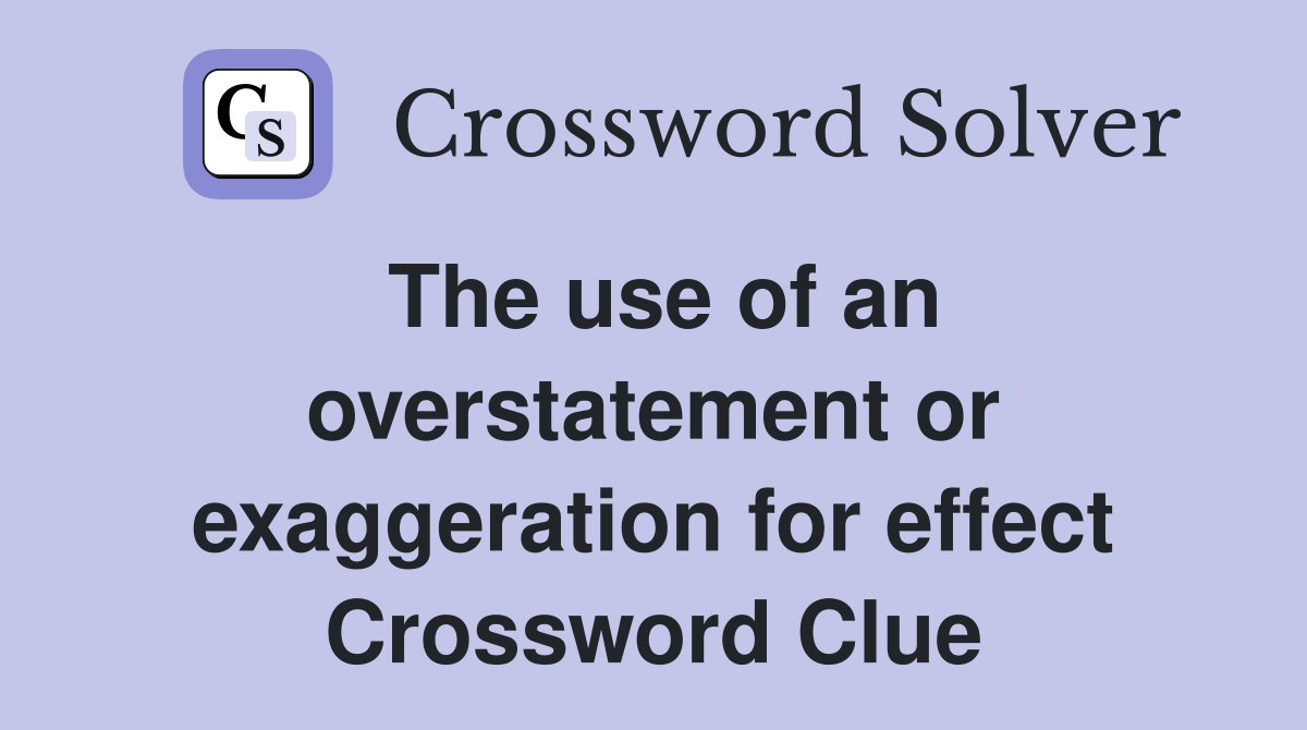 The use of an overstatement or exaggeration for effect Crossword Clue