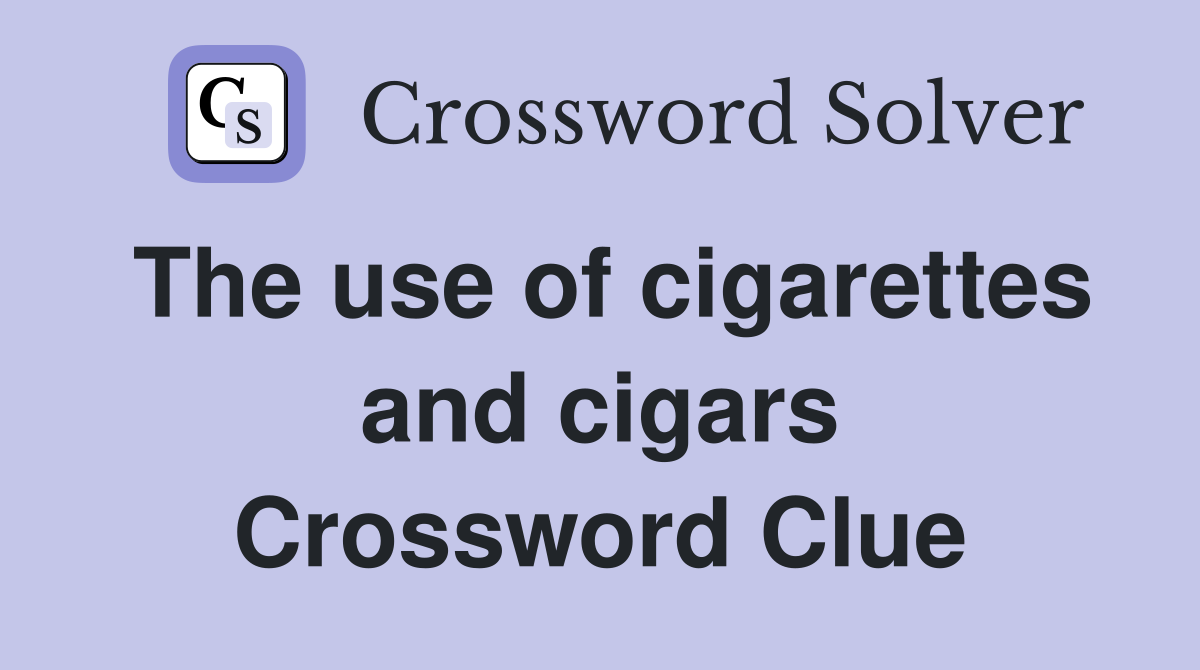 The use of cigarettes and cigars Crossword Clue