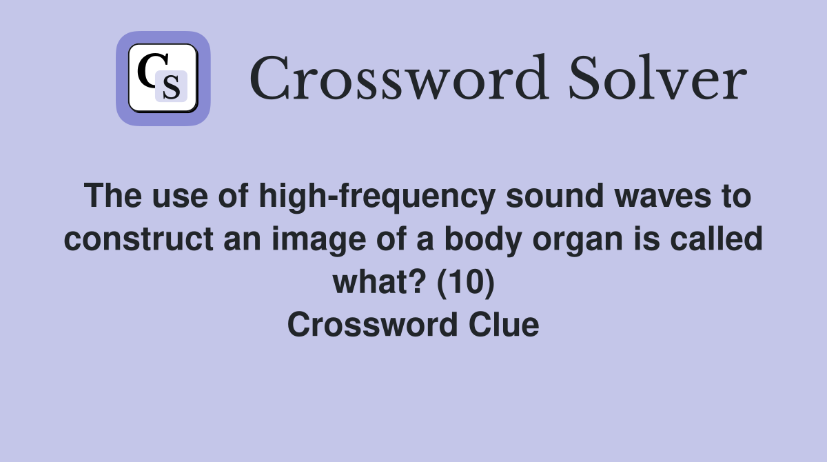 The use of high-frequency sound waves to construct an image of a body organ is called what? (10) Crossword Clue