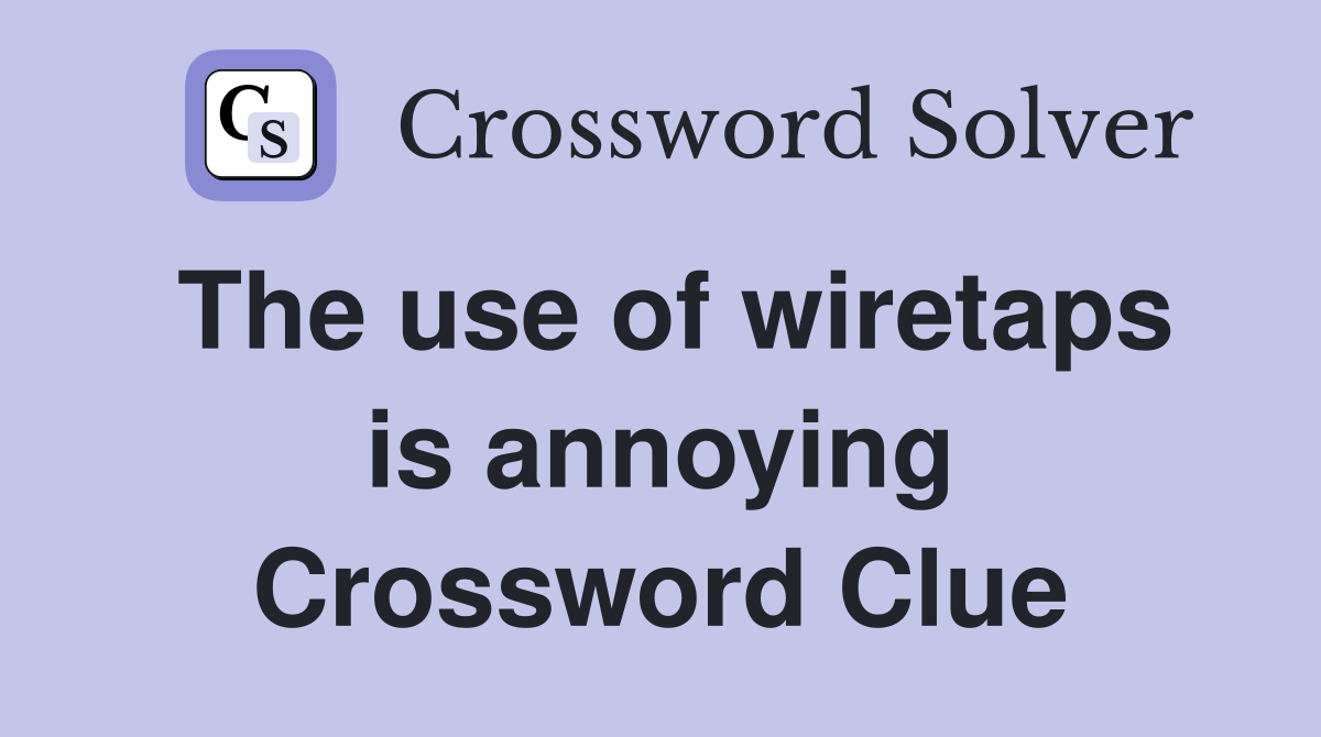 The use of wiretaps is annoying Crossword Clue