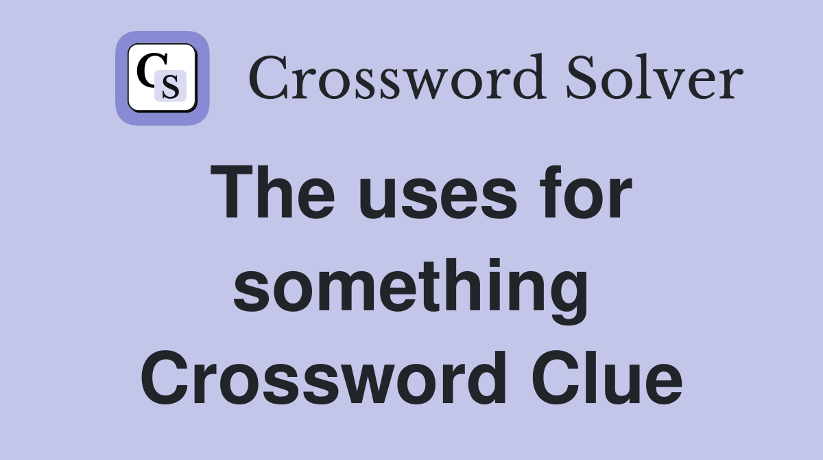 The uses for something Crossword Clue