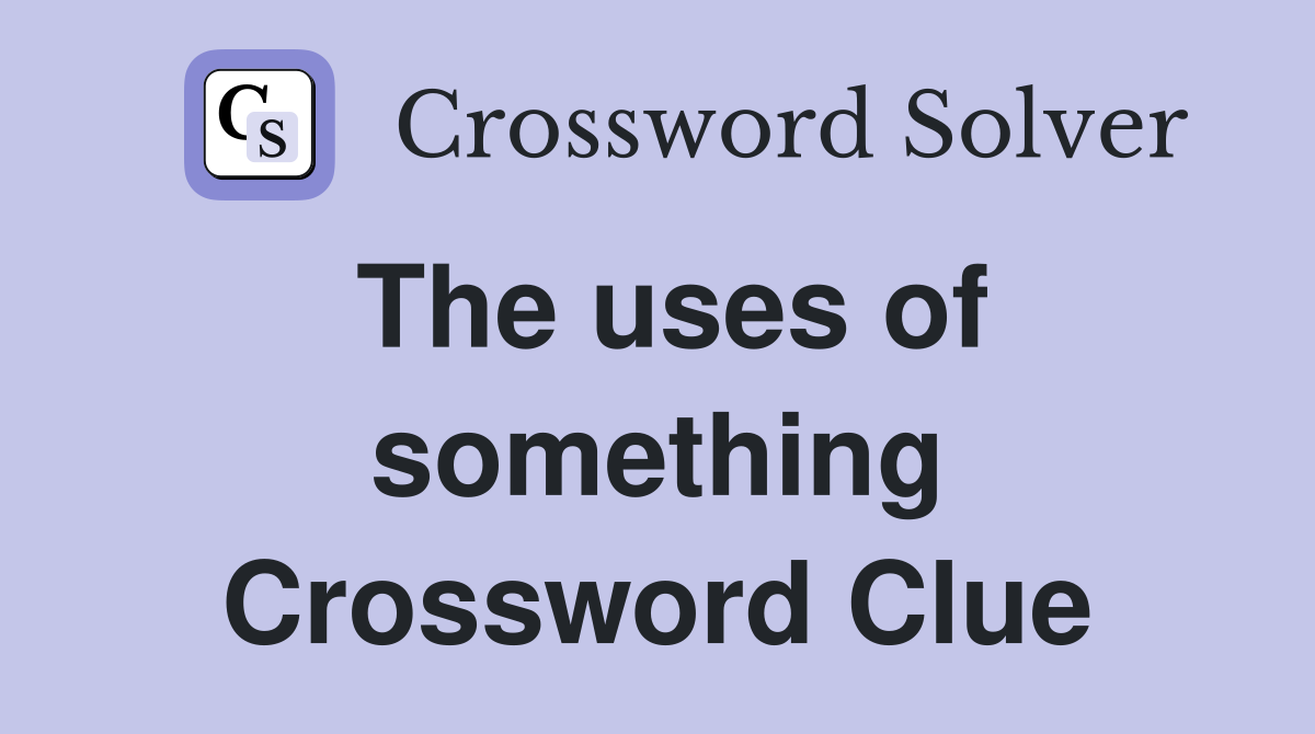 The uses of something Crossword Clue