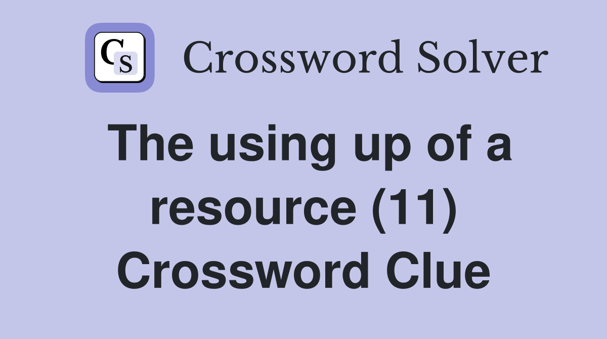 The using up of a resource (11) Crossword Clue