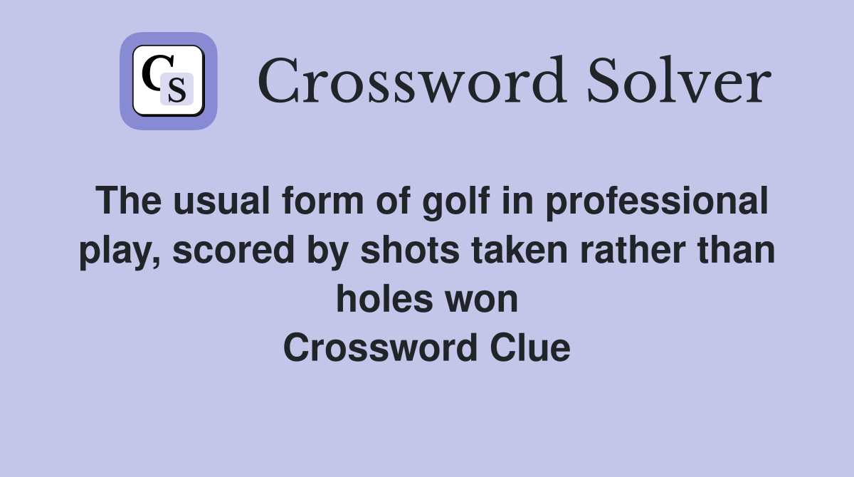 The usual form of golf in professional play, scored by shots taken rather than holes won Crossword Clue