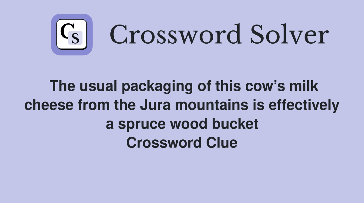 The usual packaging of this cow’s milk cheese from the Jura mountains is effectively a spruce wood bucket Crossword Clue