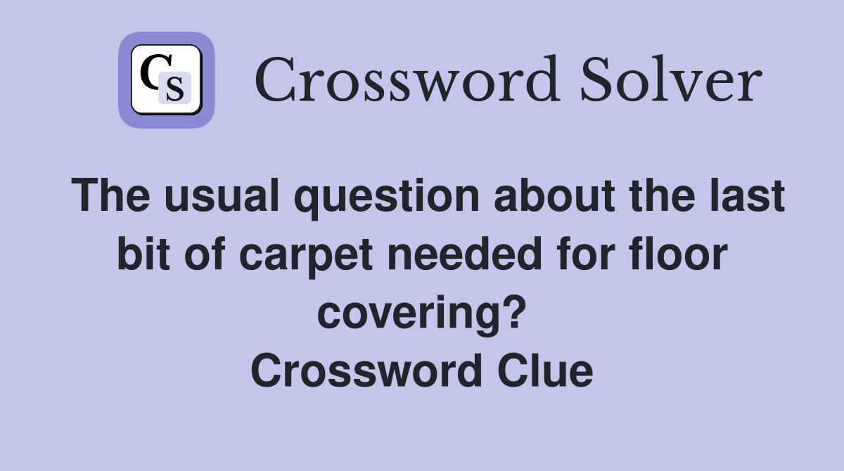 The usual question about the last bit of carpet needed for floor covering? Crossword Clue