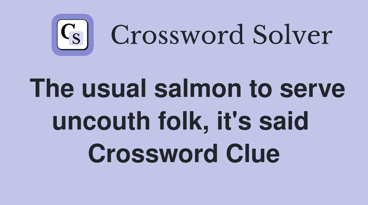 The usual salmon to serve uncouth folk, it's said  Crossword Clue