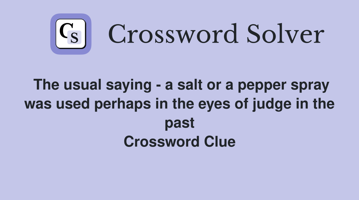 The usual saying - a salt or a pepper spray was used perhaps in the eyes of judge in the past Crossword Clue