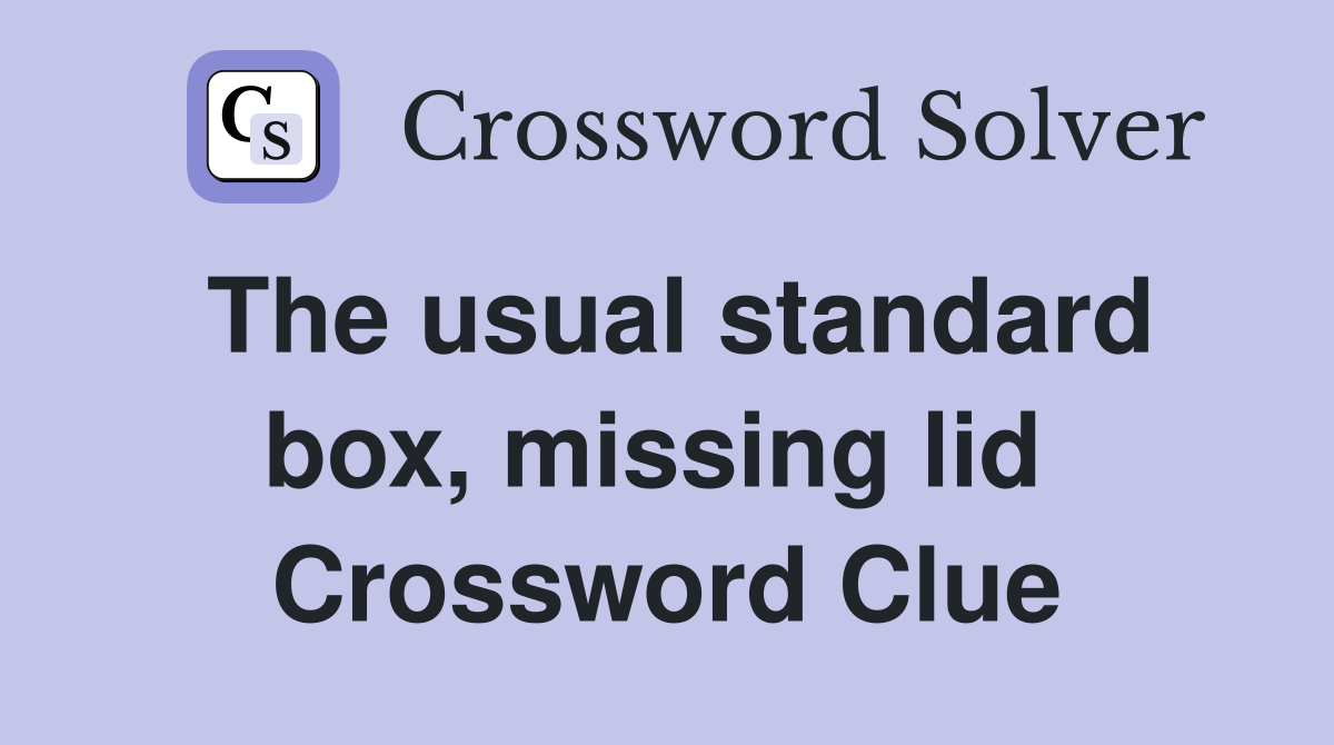 The usual standard box, missing lid  Crossword Clue