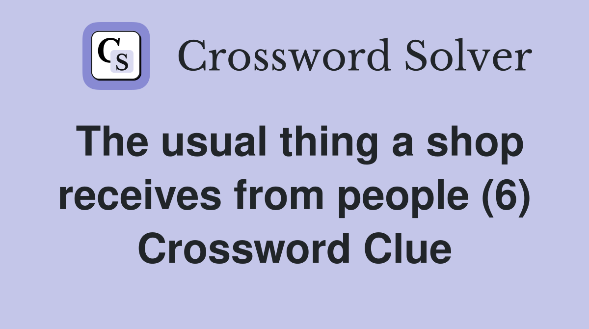 The usual thing a shop receives from people (6) Crossword Clue