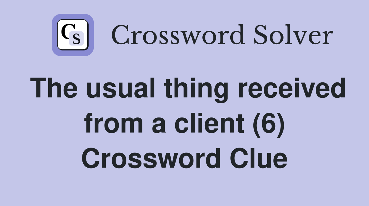 The usual thing received from a client (6) Crossword Clue
