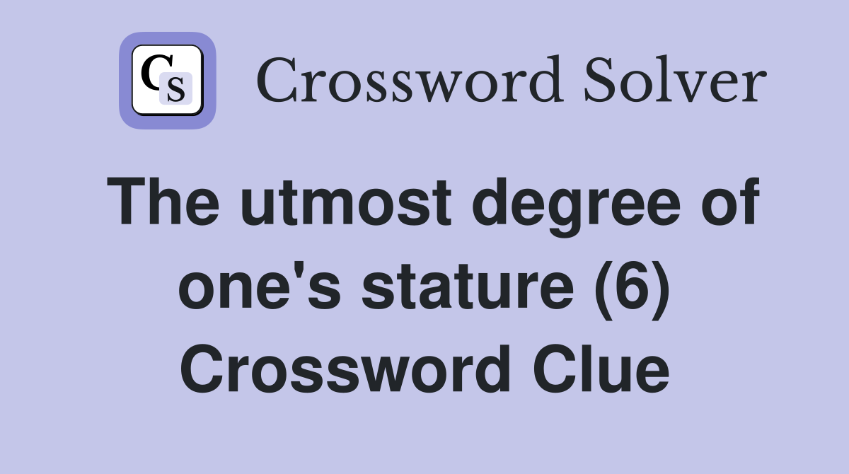 The utmost degree of one's stature (6) Crossword Clue