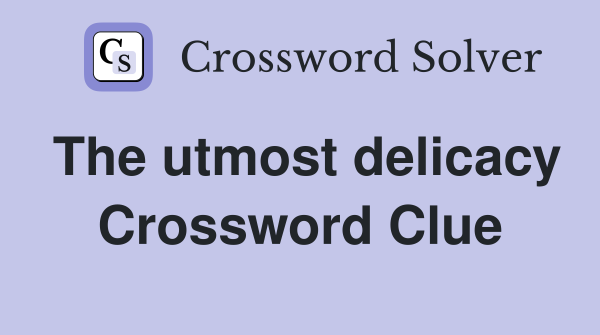 The utmost delicacy Crossword Clue