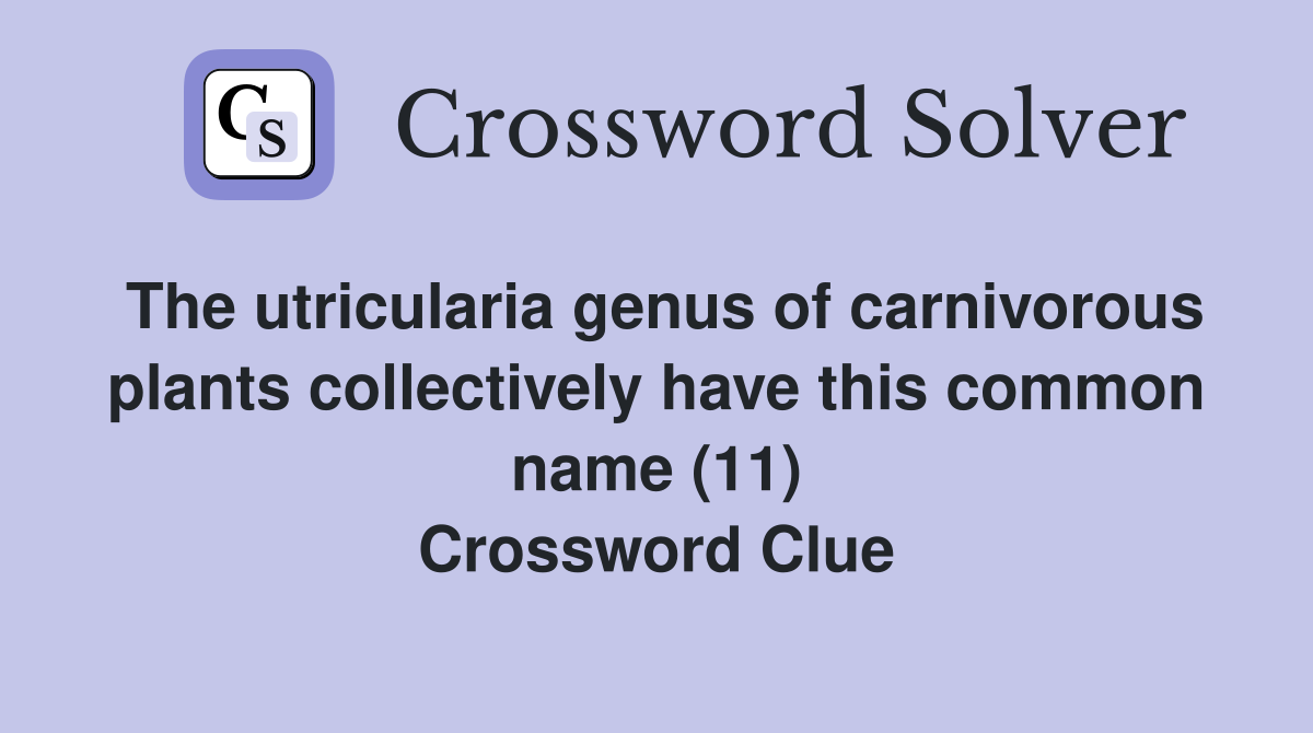 The utricularia genus of carnivorous plants collectively have this common name (11) Crossword Clue