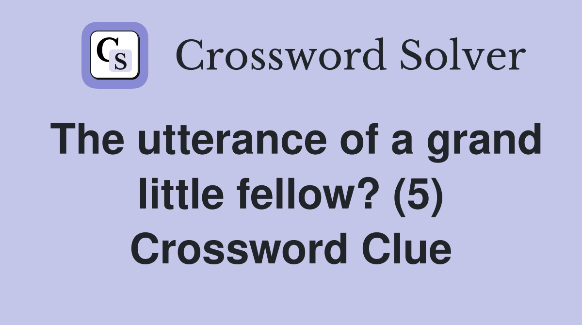 The utterance of a grand little fellow? (5) Crossword Clue