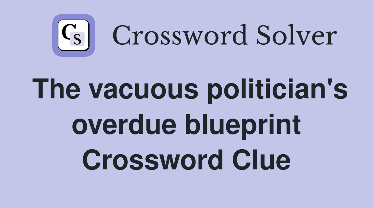 The vacuous politician's overdue blueprint Crossword Clue