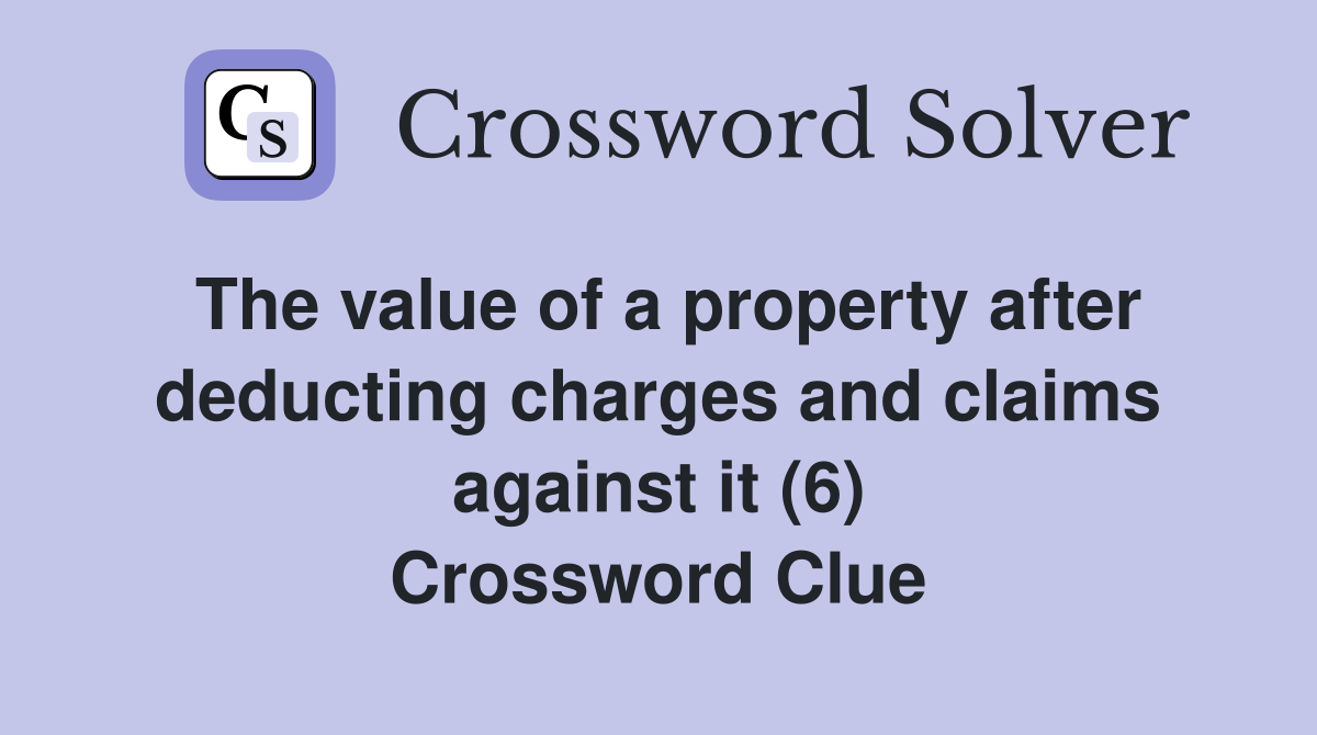 The value of a property after deducting charges and claims against it (6) Crossword Clue